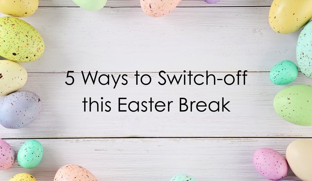 Advice and Support: 5 ways to switch-off this Easter break